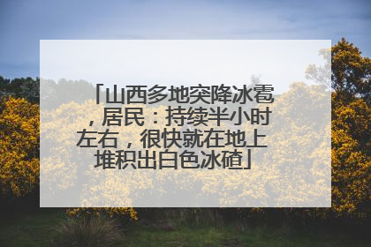 山西多地突降冰雹，居民：持续半小时左右，很快就在地上堆积出白色冰碴