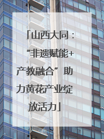 山西大同：“非遗赋能+产教融合”助力黄花产业绽放活力