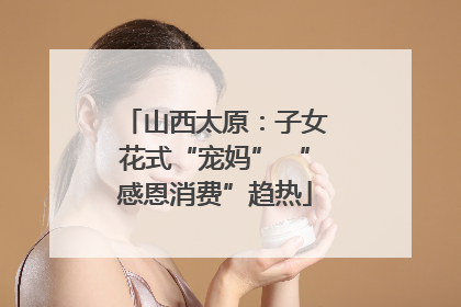 山西太原：子女花式“宠妈” “感恩消费”趋热