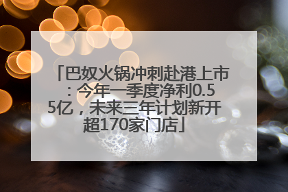 巴奴火锅冲刺赴港上市：今年一季度净利0.55亿，未来三年计划新开超170家门店