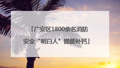 广安区1800余名消防安全“明白人”提能补钙