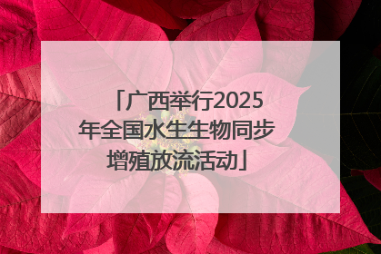 广西举行2025年全国水生生物同步增殖放流活动