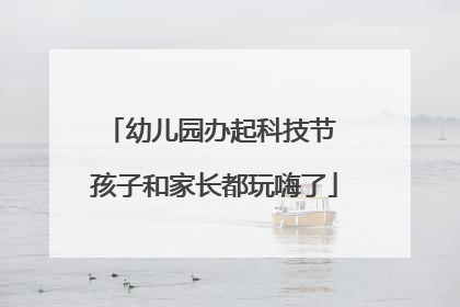 幼儿园办起科技节 孩子和家长都玩嗨了