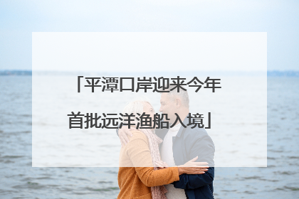平潭口岸迎来今年首批远洋渔船入境