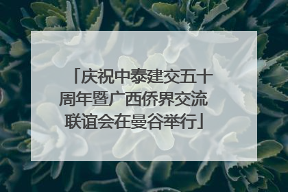 庆祝中泰建交五十周年暨广西侨界交流联谊会在曼谷举行