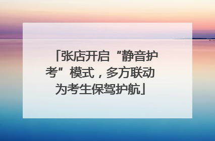 张店开启“静音护考”模式，多方联动为考生保驾护航