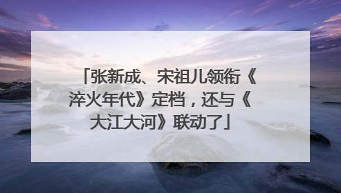 张新成、宋祖儿领衔《淬火年代》定档，还与《大江大河》联动了