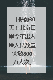 提前30天！北京口岸今年出入境人员数量突破800万人次