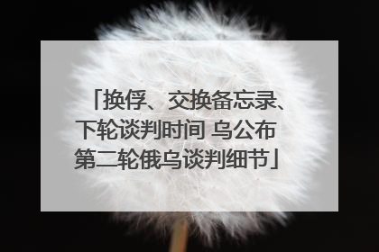换俘、交换备忘录、下轮谈判时间 乌公布第二轮俄乌谈判细节