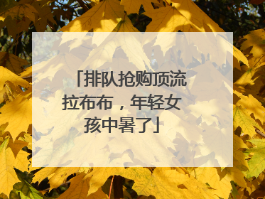 排队抢购顶流拉布布，年轻女孩中暑了