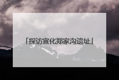 探访宣化郑家沟遗址