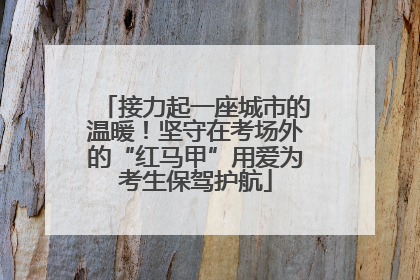 接力起一座城市的温暖！坚守在考场外的“红马甲”用爱为考生保驾护航