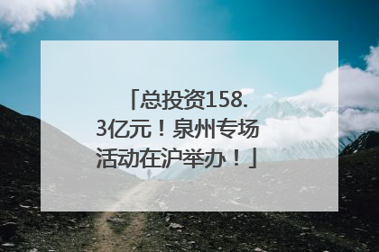 总投资158.3亿元！泉州专场活动在沪举办！