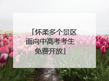 怀柔多个景区面向中高考考生免费开放