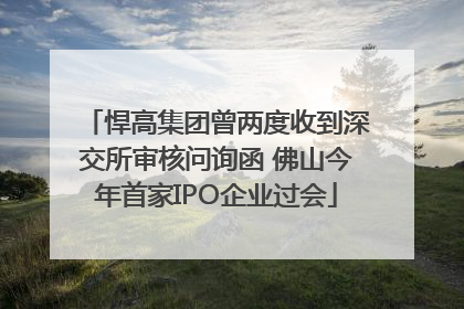 悍高集团曾两度收到深交所审核问询函 佛山今年首家IPO企业过会