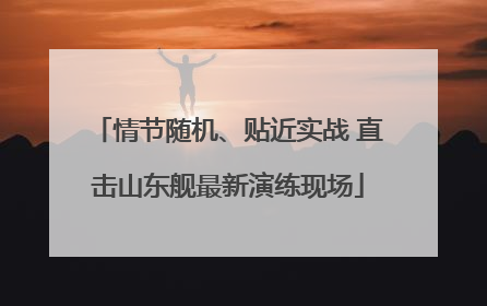 情节随机、贴近实战 直击山东舰最新演练现场