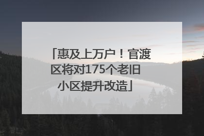 惠及上万户！官渡区将对175个老旧小区提升改造