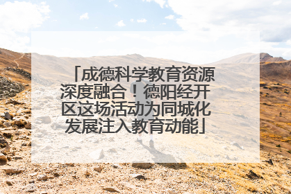 成德科学教育资源深度融合！德阳经开区这场活动为同城化发展注入教育动能