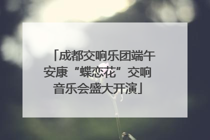 成都交响乐团端午安康“蝶恋花”交响音乐会盛大开演