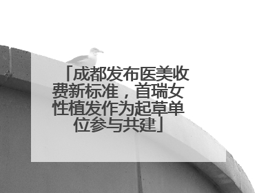 成都发布医美收费新标准，首瑞女性植发作为起草单位参与共建