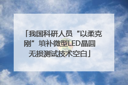 我国科研人员“以柔克刚”填补微型LED晶圆无损测试技术空白