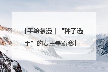 手绘条漫｜“种子选手”的麦王争霸赛