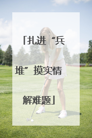 扎进“兵堆”摸实情解难题