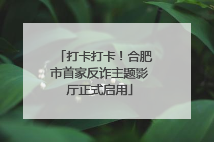 打卡打卡！合肥市首家反诈主题影厅正式启用