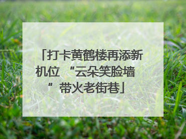 打卡黄鹤楼再添新机位 “云朵笑脸墙”带火老街巷