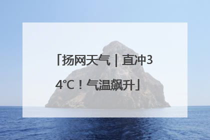 扬网天气｜直冲34℃！气温飙升