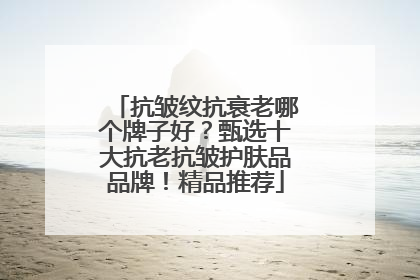 抗皱纹抗衰老哪个牌子好？甄选十大抗老抗皱护肤品品牌！精品推荐