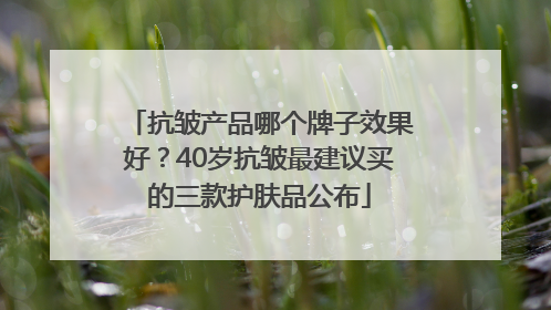 抗皱产品哪个牌子效果好？40岁抗皱最建议买的三款护肤品公布
