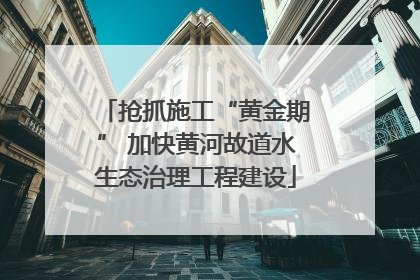 抢抓施工“黄金期” 加快黄河故道水生态治理工程建设