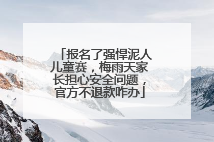 报名了强悍泥人儿童赛，梅雨天家长担心安全问题，官方不退款咋办