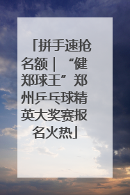 拼手速抢名额｜“健郑球王”郑州乒乓球精英大奖赛报名火热