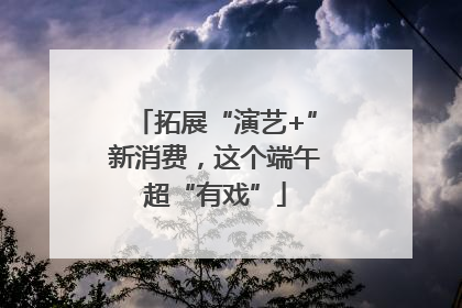 拓展“演艺+”新消费，这个端午超“有戏”
