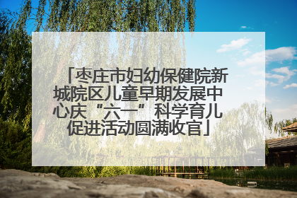枣庄市妇幼保健院新城院区儿童早期发展中心庆“六一”科学育儿促进活动圆满收官