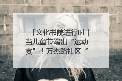 文化书院进行时｜当儿童节端出“运动宴”！万杰路社区“玩”出亲子新花样