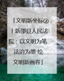 文明新坐标②丨新邵县人民法院：以文明为笔 法治为墨 绘文明新画卷