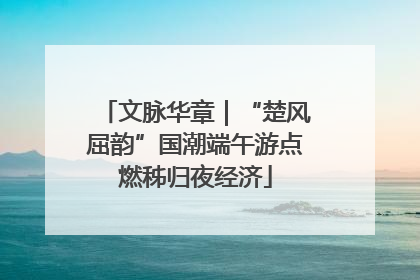 文脉华章｜“楚风屈韵”国潮端午游点燃秭归夜经济
