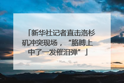 新华社记者直击洛杉矶冲突现场，“胳膊上中了一发催泪弹”
