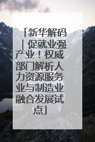 新华解码｜促就业强产业！权威部门解析人力资源服务业与制造业融合发展试点