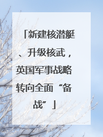 新建核潜艇、升级核武，英国军事战略转向全面“备战”