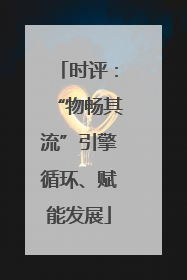 时评：“物畅其流”引擎循环、赋能发展