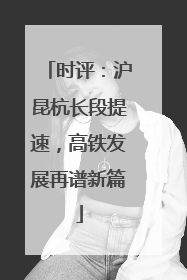 时评：沪昆杭长段提速，高铁发展再谱新篇