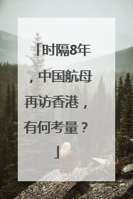 时隔8年，中国航母再访香港，有何考量？