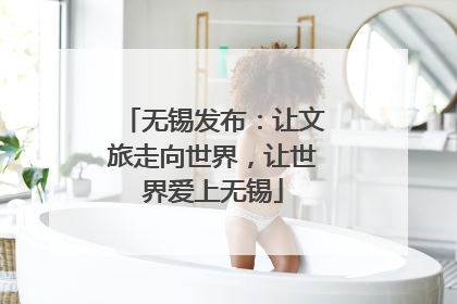 无锡发布：让文旅走向世界，让世界爱上无锡
