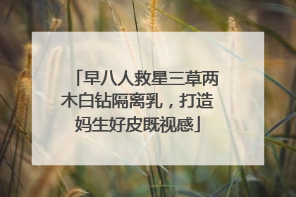 早八人救星三草两木白钻隔离乳，打造妈生好皮既视感