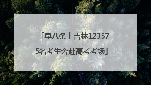 早八条丨吉林123575名考生奔赴高考考场