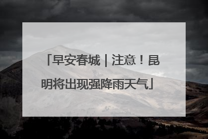 早安春城｜注意！昆明将出现强降雨天气